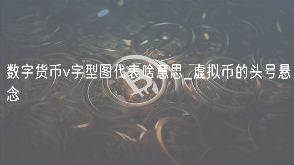 数字货币V字型图解析：价格逆转信号与比特币未解之谜