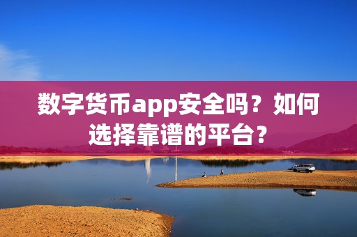数字货币app安全性受关注，如何选靠谱平台详细探讨
