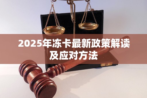 2025年冻卡最新政策解读及应对方法