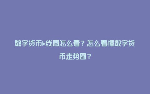 数字货币k线图怎么看？怎么看懂数字货币走势图？