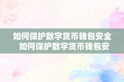 如何保护数字货币钱包安全  如何保护数字货币钱包安全，让您的财产始终安全可靠
